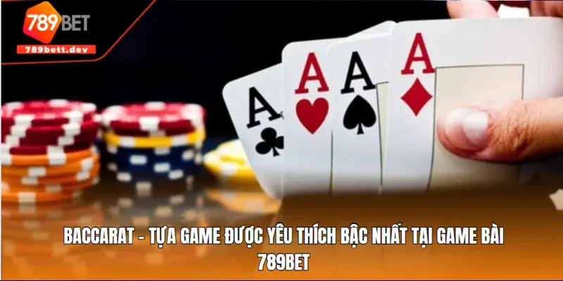 Baccarat - tựa game được yêu thích bậc nhất tại game bài 789BET