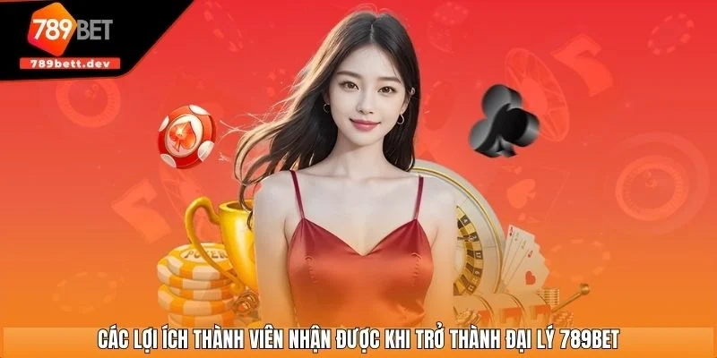 Các lợi ích thành viên nhận được khi trở thành đại lý 789BET