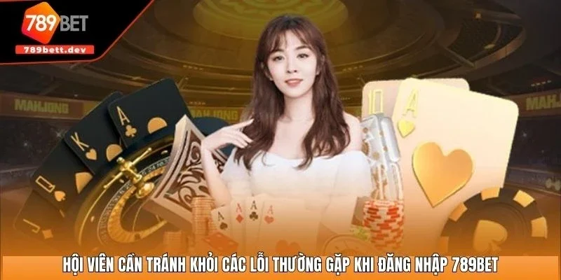 Hội viên cần tránh khỏi các lỗi thường gặp khi đăng nhập 789BET