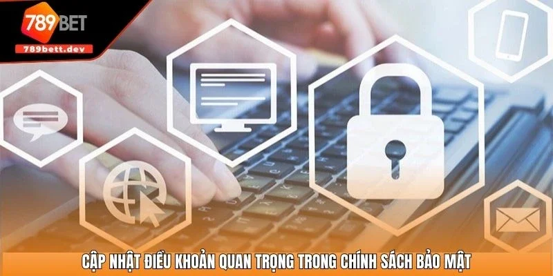 Cập nhật điều khoản quan trọng trong chính sách bảo mật