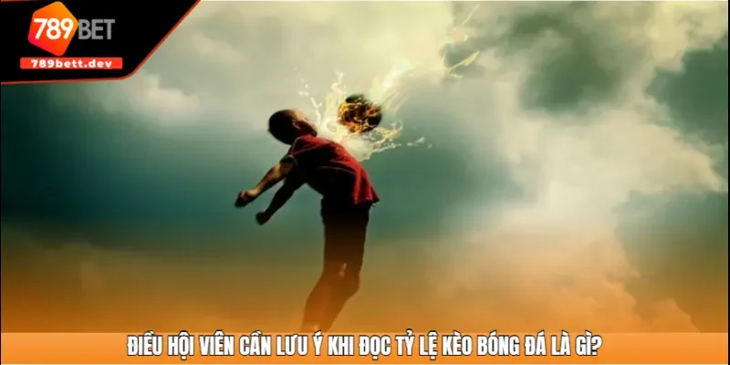 Điều hội viên cần lưu ý khi đọc tỷ lệ kèo bóng đá là gì?