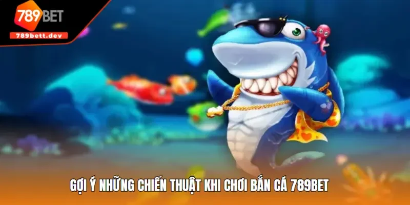 Gợi ý những chiến thuật khi chơi bắn cá 789BET