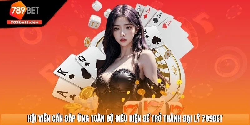 Hội viên cần đáp ứng toàn bộ điều kiện để trở thành đại lý 789BET