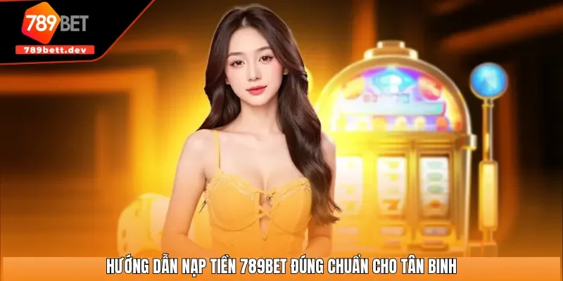 Hướng dẫn nạp tiền 789BET đúng chuẩn cho tân binh