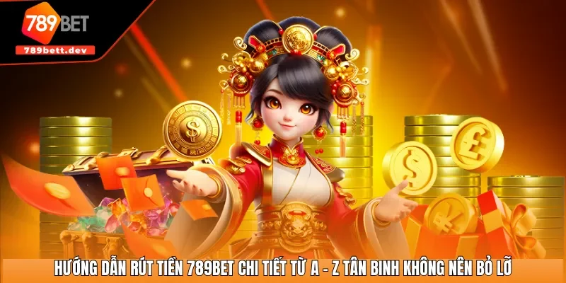 Hướng dẫn rút tiền 789BET chi tiết từ A - Z tân binh không nên bỏ lỡ