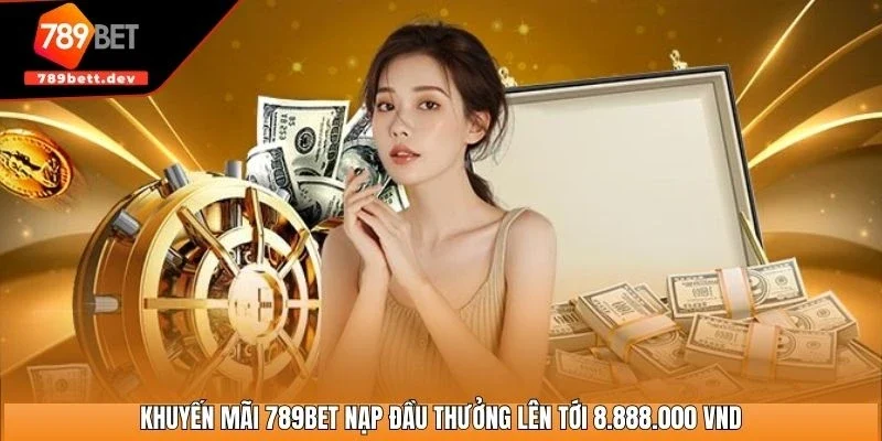 Khuyến mãi 789BET nạp đầu thưởng lên tới 8.888.000 VND