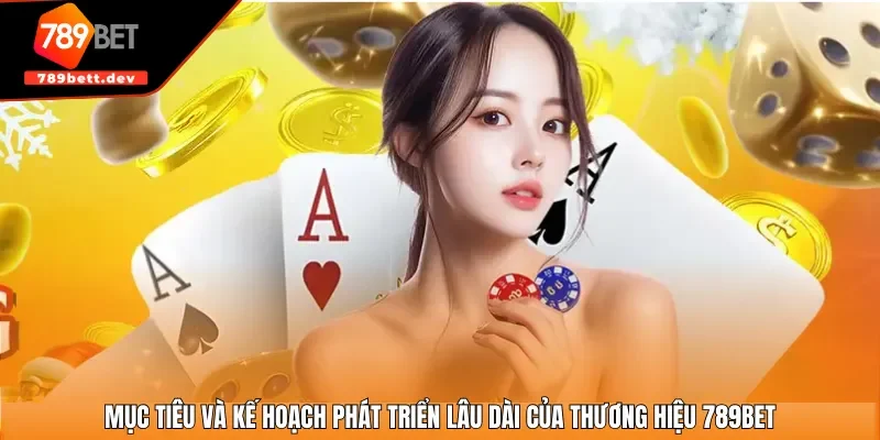 Mục tiêu và kế hoạch phát triển lâu dài của thương hiệu 789BET