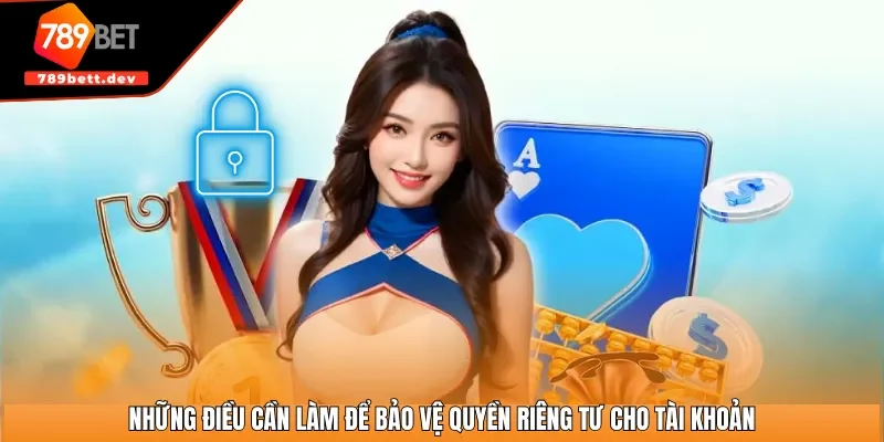 Những điều cần làm để bảo vệ quyền riêng tư cho tài khoản