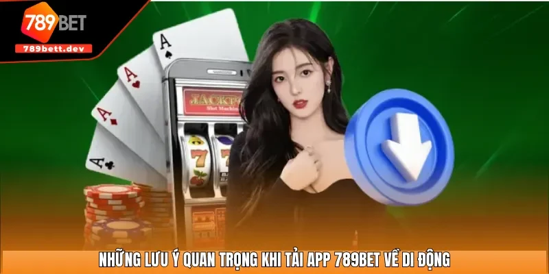 Những lưu ý quan trọng khi tải app 789BET về di động
