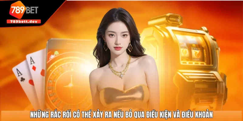 Những rắc rối có thể xảy ra nếu bỏ qua điều kiện và điều khoản