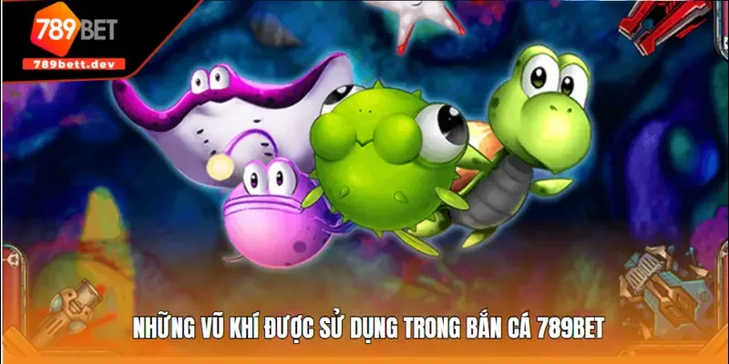 Những vũ khí được sử dụng trong bắn cá 789BET