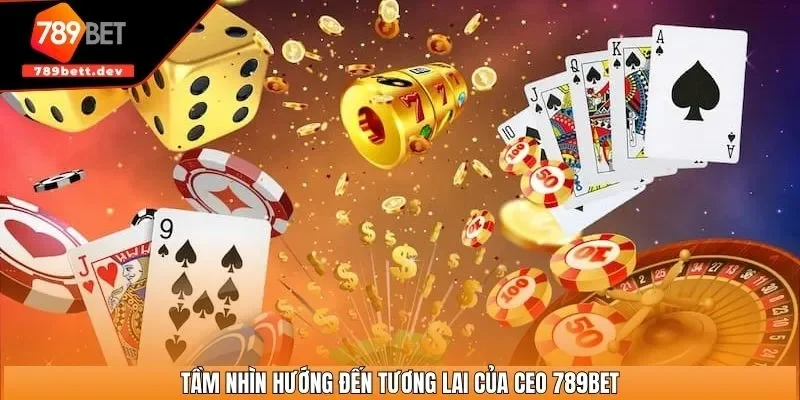 Tầm nhìn hướng đến tương lai của CEO 789BET