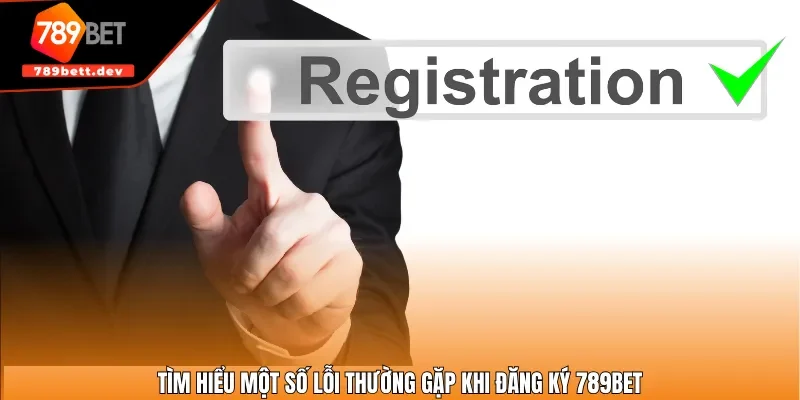Tìm hiểu một số lỗi thường gặp khi đăng ký 789BET