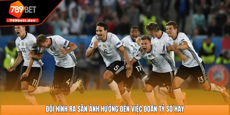 Đội hình ra sân ảnh hưởng đến việc đoán tỷ số hay